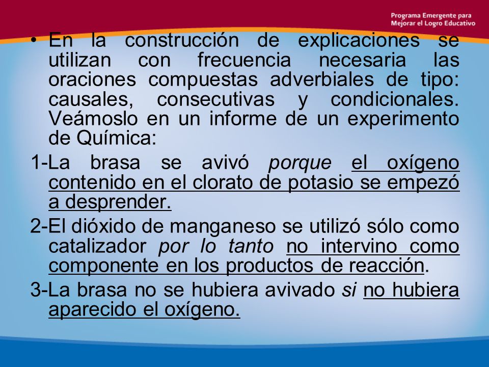 En la construcción de explicaciones se utilizan con frecuencia necesaria las oraciones compuestas adverbiales de tipo: causales, consecutivas y condicionales. Veámoslo en un informe de un experimento de Química: