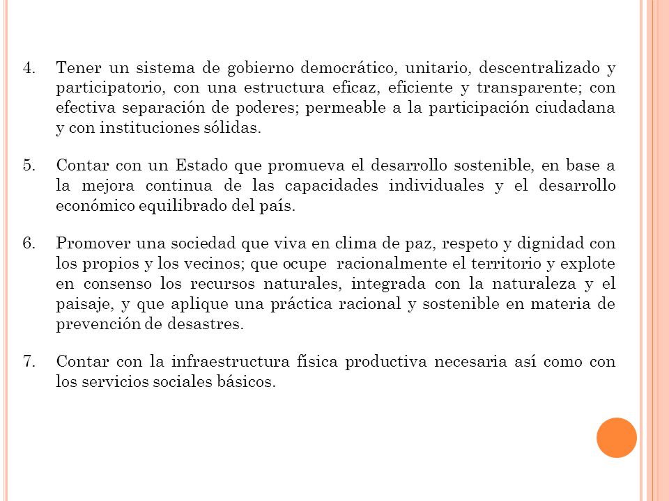 Tener un sistema de gobierno democrático, unitario, descentralizado y participatorio, con una estructura eficaz, eficiente y transparente; con efectiva separación de poderes; permeable a la participación ciudadana y con instituciones sólidas.