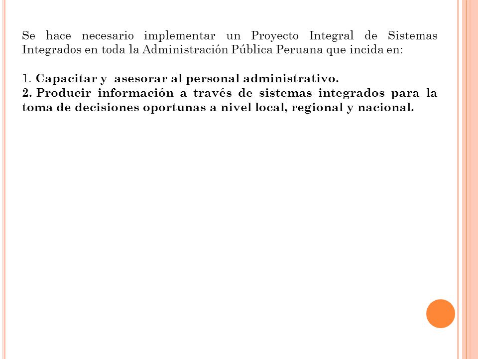 Se hace necesario implementar un Proyecto Integral de Sistemas Integrados en toda la Administración Pública Peruana que incida en:
