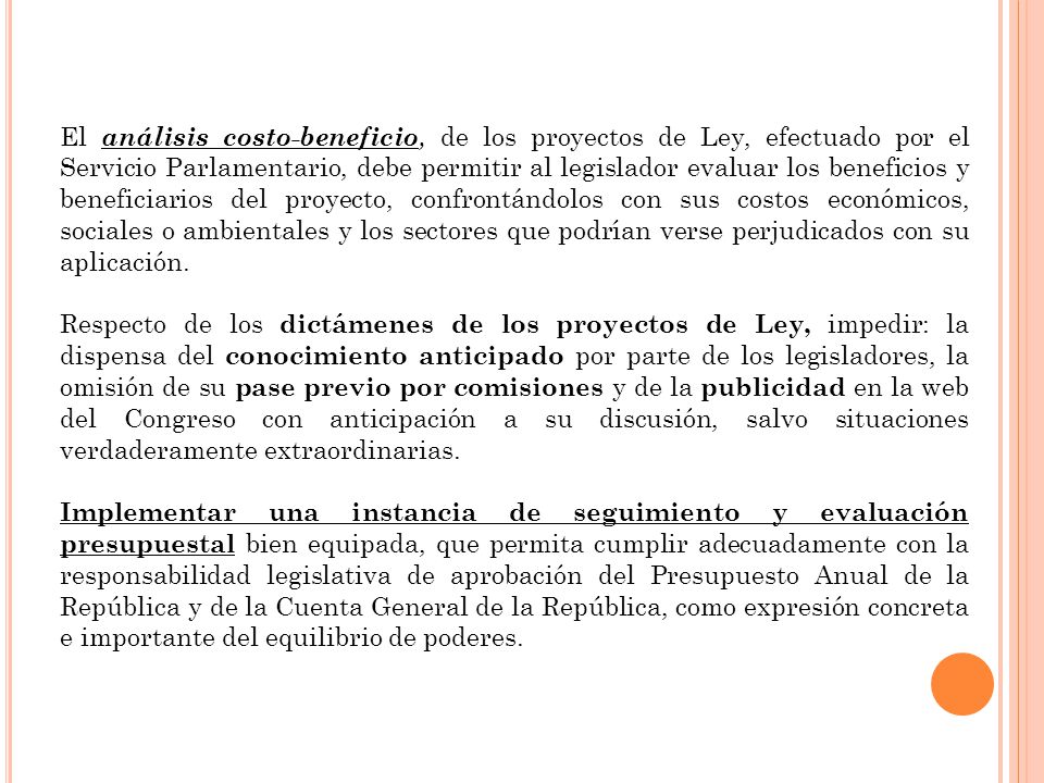 El análisis costo-beneficio, de los proyectos de Ley, efectuado por el Servicio Parlamentario, debe permitir al legislador evaluar los beneficios y beneficiarios del proyecto, confrontándolos con sus costos económicos, sociales o ambientales y los sectores que podrían verse perjudicados con su aplicación.