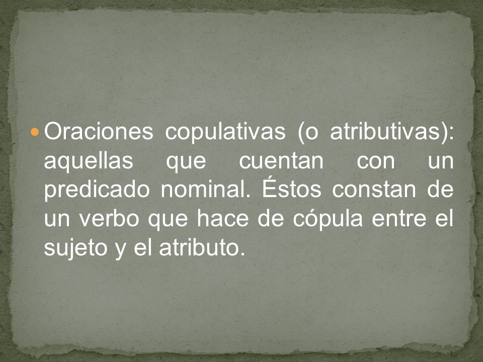 Oraciones copulativas (o atributivas): aquellas que cuentan con un predicado nominal.