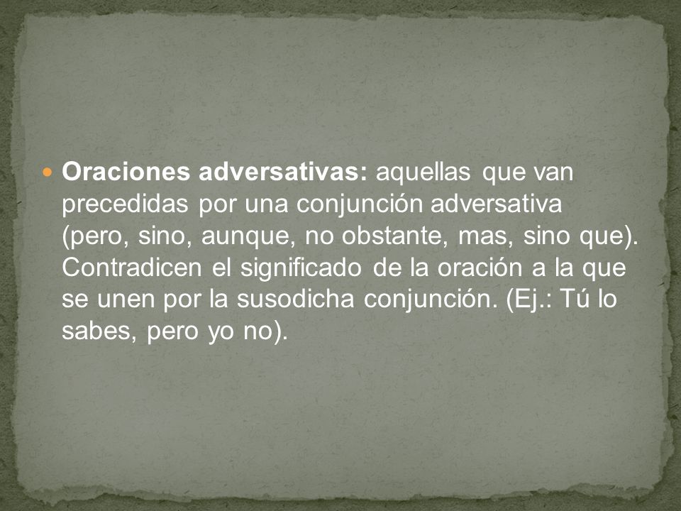 Oraciones adversativas: aquellas que van precedidas por una conjunción adversativa (pero, sino, aunque, no obstante, mas, sino que).