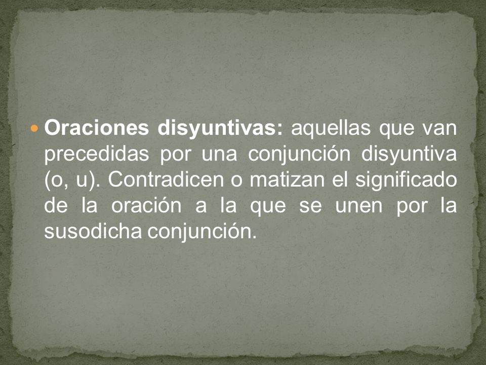 Oraciones disyuntivas: aquellas que van precedidas por una conjunción disyuntiva (o, u).