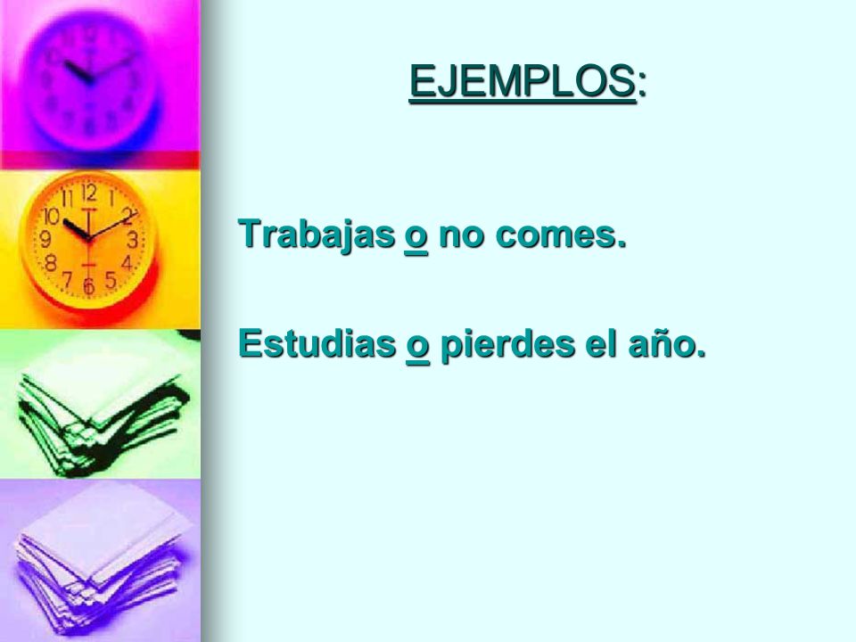 EJEMPLOS: Trabajas o no comes. Estudias o pierdes el año.
