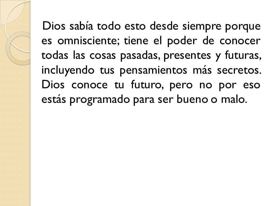 Dios sabía todo esto desde siempre porque es omnisciente; tiene el poder de conocer todas las cosas pasadas, presentes y futuras, incluyendo tus pensamientos más secretos.