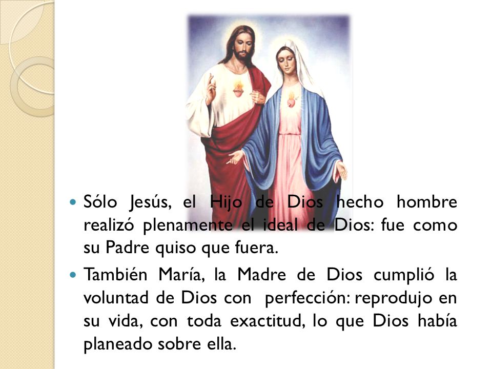 Sólo Jesús, el Hijo de Dios hecho hombre realizó plenamente el ideal de Dios: fue como su Padre quiso que fuera.