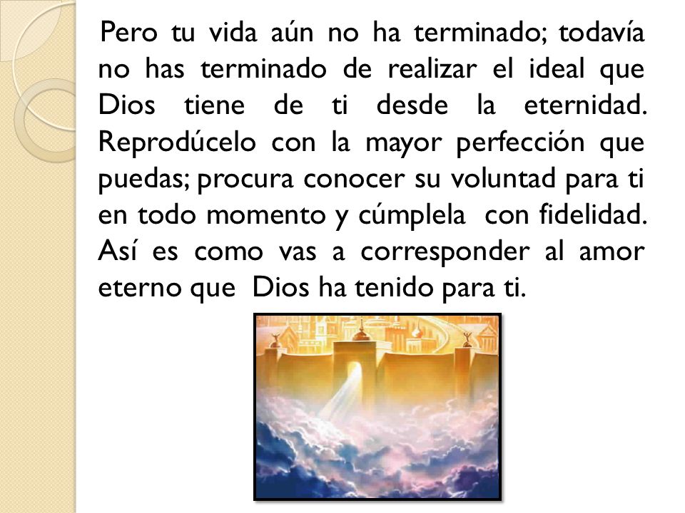 Pero tu vida aún no ha terminado; todavía no has terminado de realizar el ideal que Dios tiene de ti desde la eternidad.