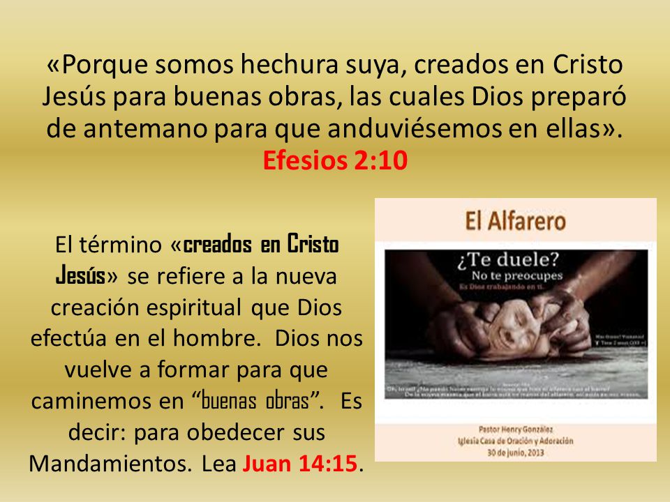 «Porque somos hechura suya, creados en Cristo Jesús para buenas obras, las cuales Dios preparó de antemano para que anduviésemos en ellas». Efesios 2:10