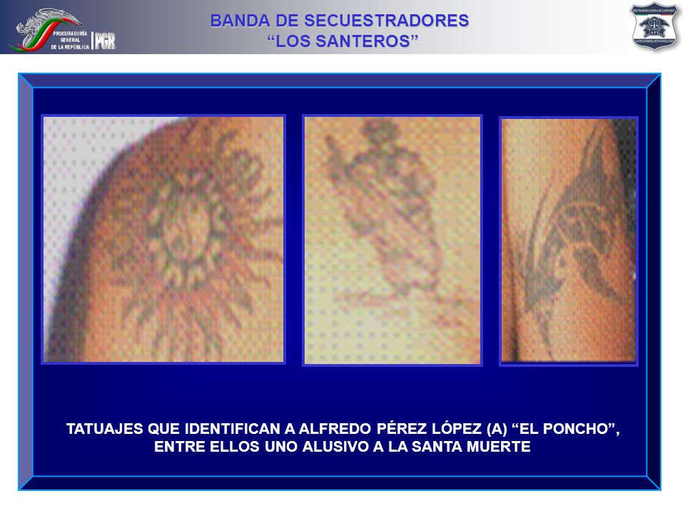 TATUAJES QUE IDENTIFICAN A ALFREDO PÉREZ LÓPEZ (A) EL PONCHO , ENTRE ELLOS UNO ALUSIVO A LA SANTA MUERTE