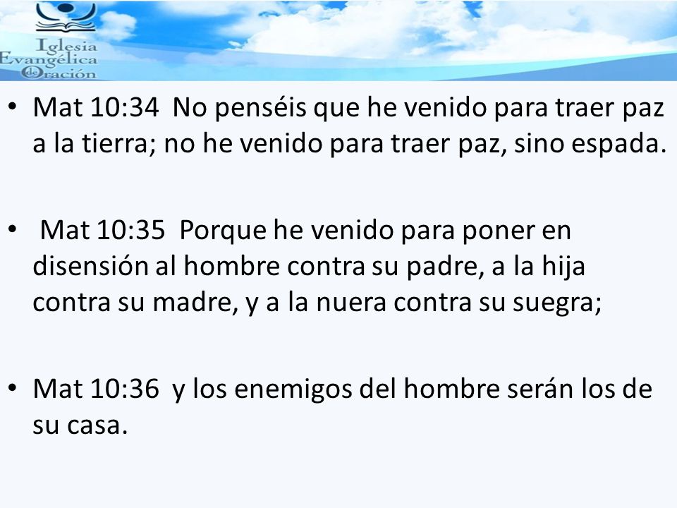 Mat 10:34 No penséis que he venido para traer paz a la tierra; no he venido para traer paz, sino espada.