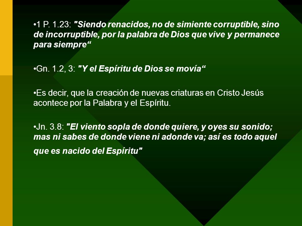 1 P. 1.23: Siendo renacidos, no de simiente corruptible, sino de incorruptible, por la palabra de Dios que vive y permanece para siempre