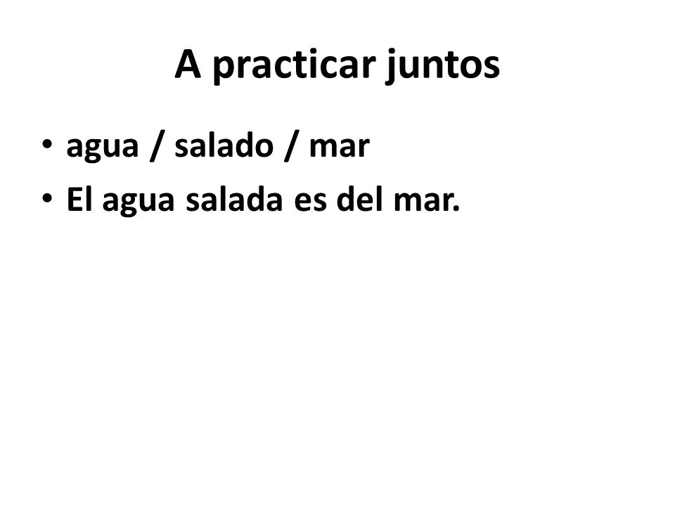 A practicar juntos agua / salado / mar El agua salada es del mar.