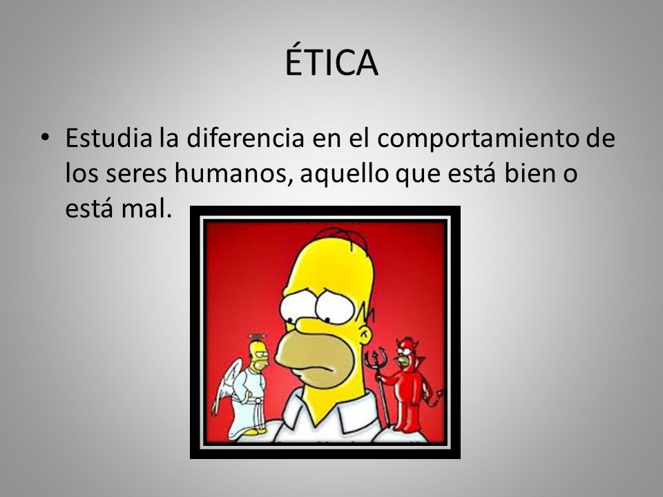 ÉTICA Estudia la diferencia en el comportamiento de los seres humanos, aquello que está bien o está mal.