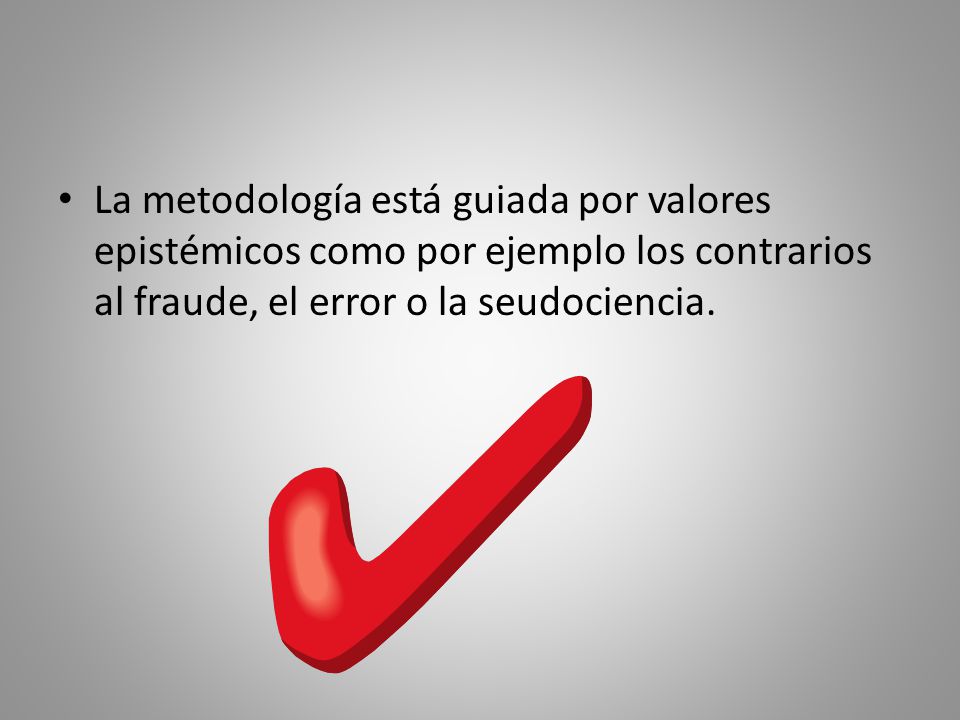 La metodología está guiada por valores epistémicos como por ejemplo los contrarios al fraude, el error o la seudociencia.