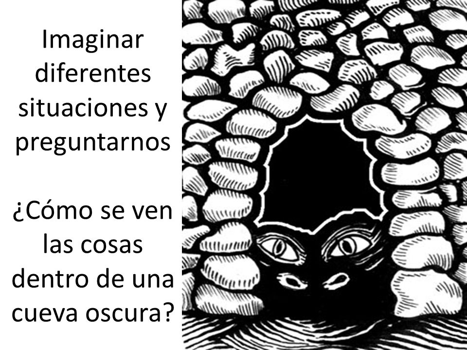Imaginar diferentes situaciones y preguntarnos ¿Cómo se ven las cosas dentro de una cueva oscura