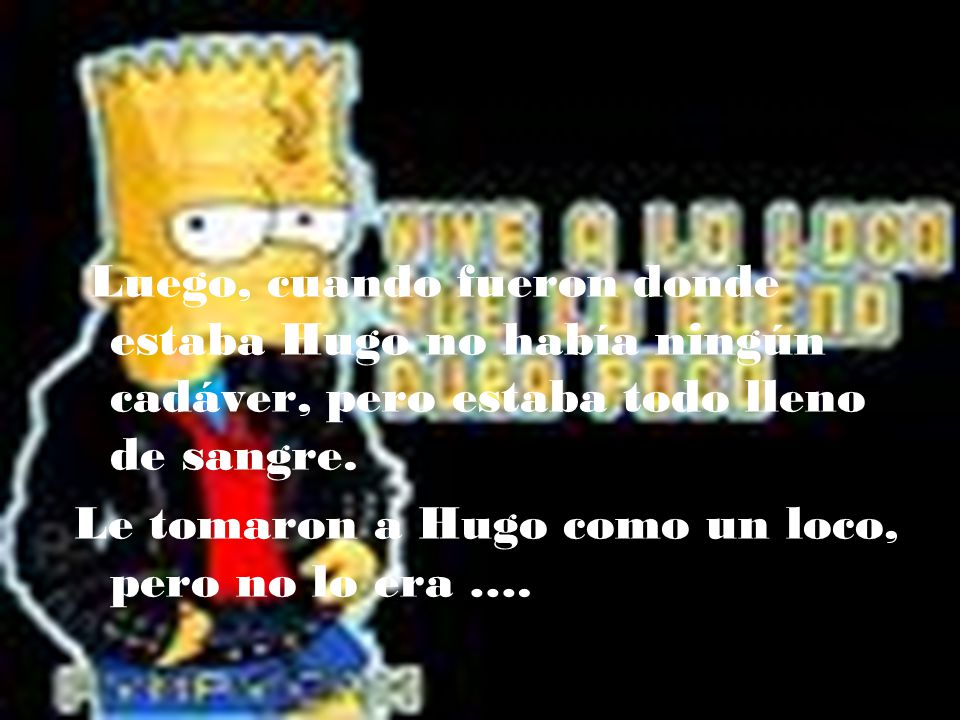 Luego, cuando fueron donde estaba Hugo no había ningún cadáver, pero estaba todo lleno de sangre.