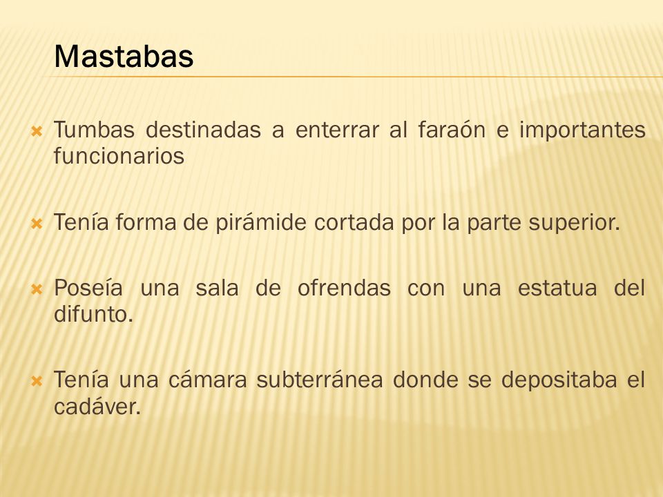 Mastabas Tumbas destinadas a enterrar al faraón e importantes funcionarios. Tenía forma de pirámide cortada por la parte superior.