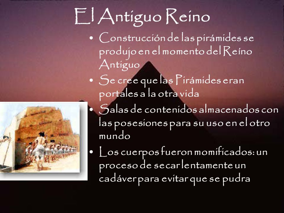 El Antiguo Reino Construcción de las pirámides se produjo en el momento del Reíno Antiguo. Se cree que las Pirámides eran portales a la otra vida.