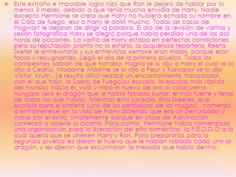 Este extraño e imposible logro hizo que Ron le dejara de hablar por lo menos 3 meses, debido a que tenía mucha envidia de Harry.