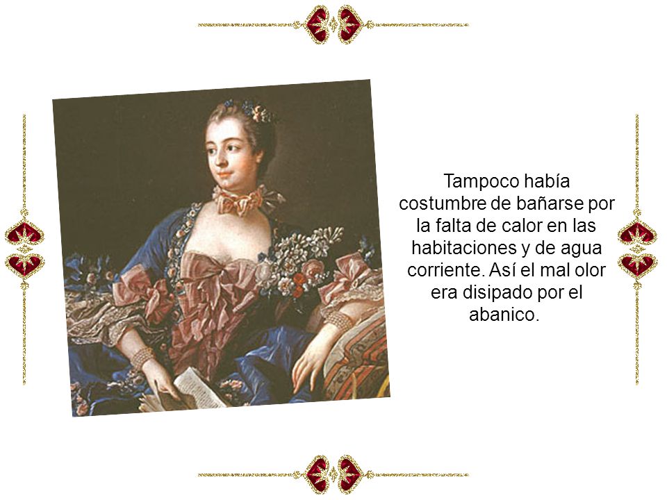 Tampoco había costumbre de bañarse por la falta de calor en las habitaciones y de agua corriente.