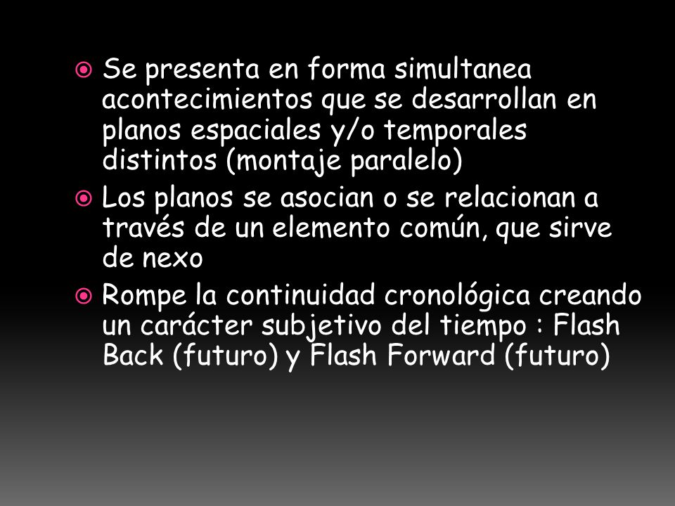 Se presenta en forma simultanea acontecimientos que se desarrollan en planos espaciales y/o temporales distintos (montaje paralelo)