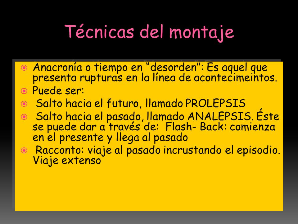 Técnicas del montaje Anacronía o tiempo en desorden : Es aquel que presenta rupturas en la línea de acontecimeintos.