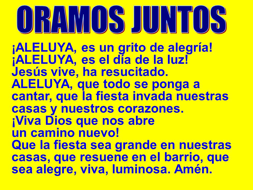 ORAMOS JUNTOS ¡ALELUYA, es un grito de alegría! ¡ALELUYA, es el día de la luz! Jesús vive, ha resucitado.