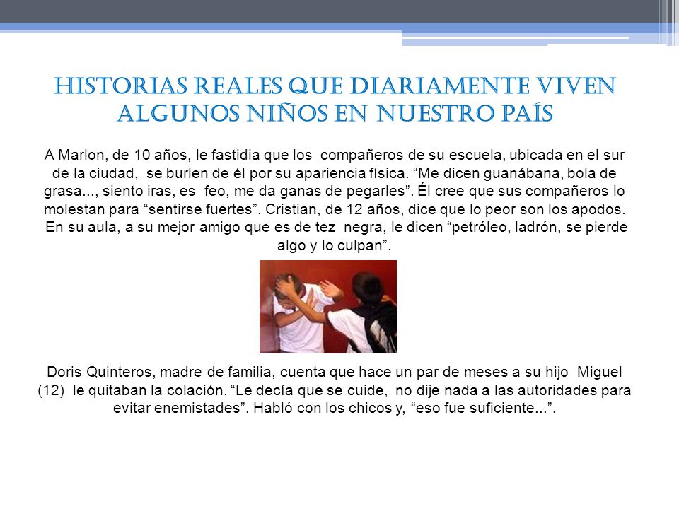 Historias Reales que diariamente viven Algunos niños en nuestro país A Marlon, de 10 años, le fastidia que los compañeros de su escuela, ubicada en el sur de la ciudad, se burlen de él por su apariencia física.