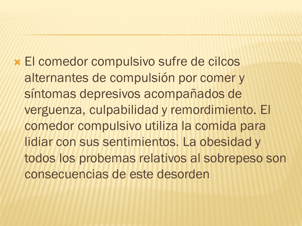 El comedor compulsivo sufre de cilcos alternantes de compulsión por comer y síntomas depresivos acompañados de verguenza, culpabilidad y remordimiento.