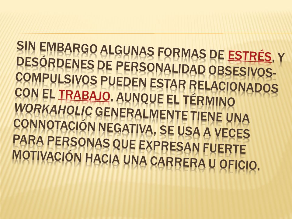 Sin embargo algunas formas de estrés, y desórdenes de personalidad obsesivos-compulsivos pueden estar relacionados con el trabajo.