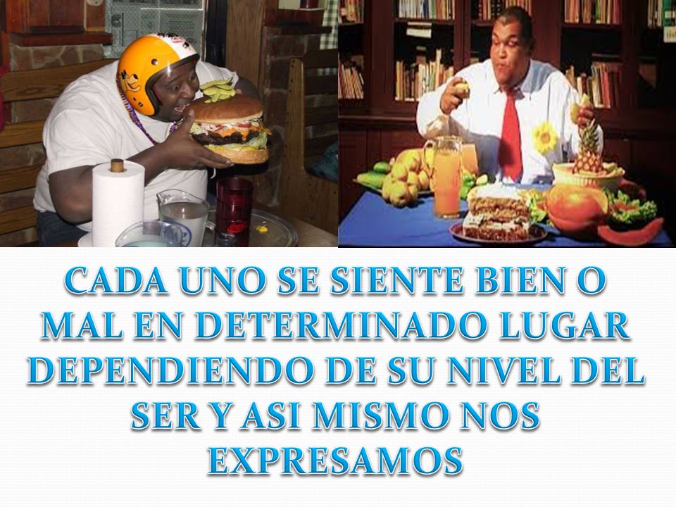 CADA UNO SE SIENTE BIEN O MAL EN DETERMINADO LUGAR DEPENDIENDO DE SU NIVEL DEL SER Y ASI MISMO NOS EXPRESAMOS
