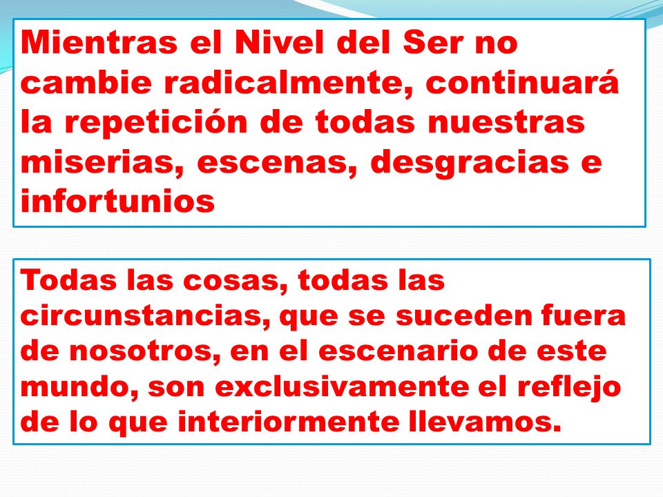 Mientras el Nivel del Ser no cambie radicalmente, continuará la repetición de todas nuestras miserias, escenas, desgracias e infortunios