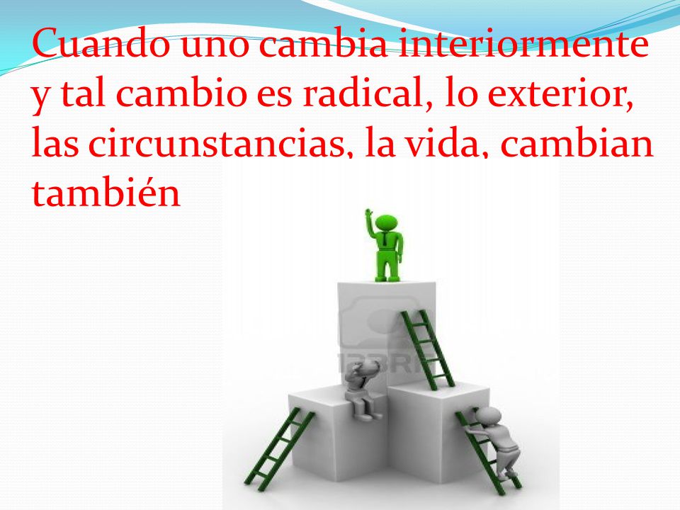 Cuando uno cambia interiormente y tal cambio es radical, lo exterior, las circunstancias, la vida, cambian también