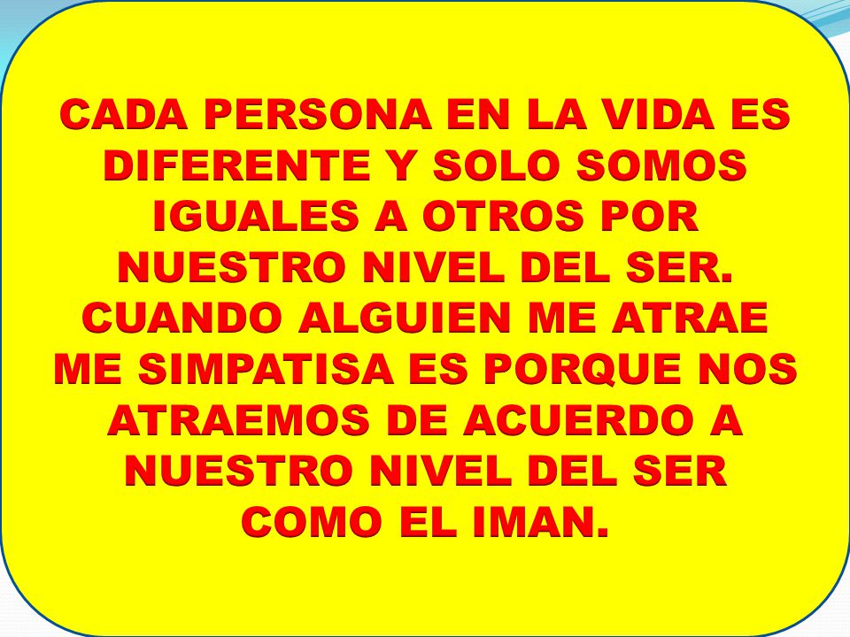 CADA PERSONA EN LA VIDA ES DIFERENTE Y SOLO SOMOS IGUALES A OTROS POR NUESTRO NIVEL DEL SER.