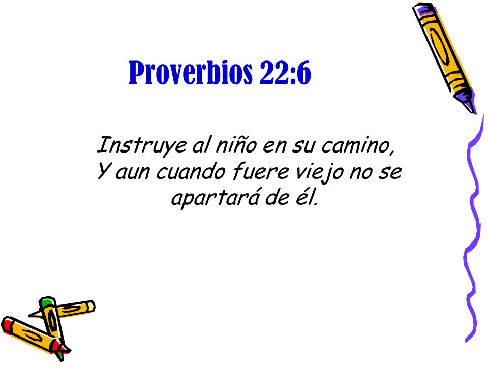 Proverbios 22:6 Instruye al niño en su camino, Y aun cuando fuere viejo no se apartará de él.