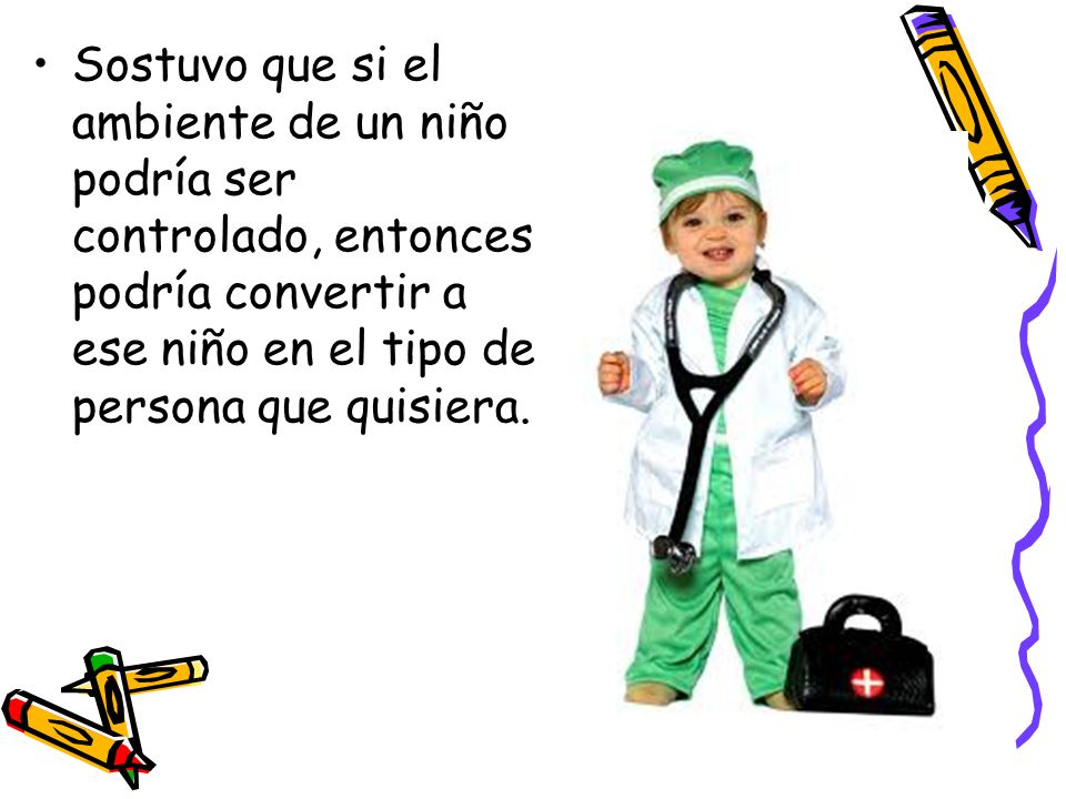 Sostuvo que si el ambiente de un niño podría ser controlado, entonces podría convertir a ese niño en el tipo de persona que quisiera.