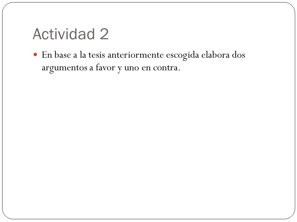 Actividad 2 En base a la tesis anteriormente escogida elabora dos argumentos a favor y uno en contra.