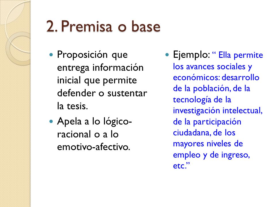 2. Premisa o base Proposición que entrega información inicial que permite defender o sustentar la tesis.