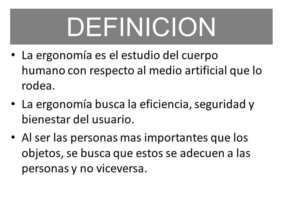 DEFINICION La ergonomía es el estudio del cuerpo humano con respecto al medio artificial que lo rodea.