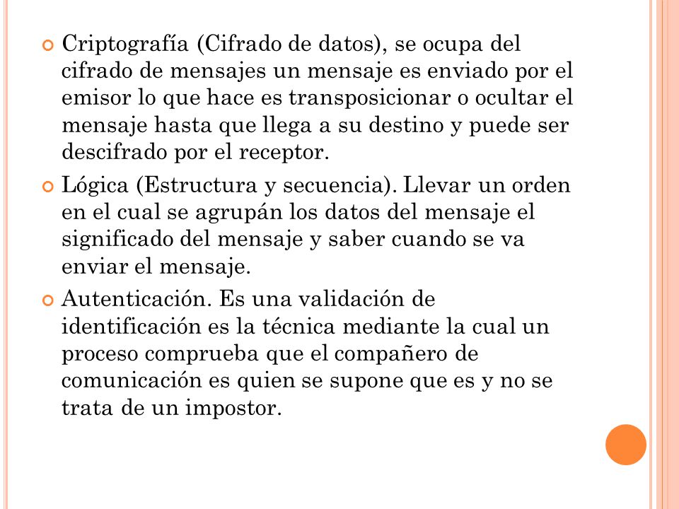 Criptografía (Cifrado de datos), se ocupa del cifrado de mensajes un mensaje es enviado por el emisor lo que hace es transposicionar o ocultar el mensaje hasta que llega a su destino y puede ser descifrado por el receptor.