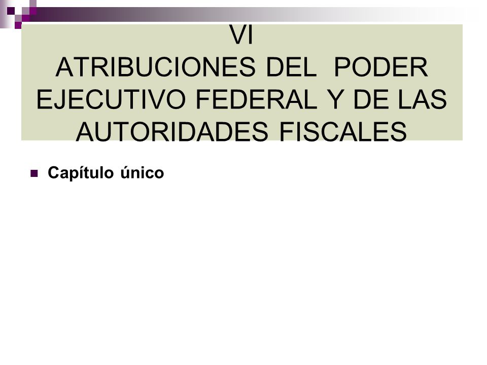 VI ATRIBUCIONES DEL PODER EJECUTIVO FEDERAL Y DE LAS AUTORIDADES FISCALES
