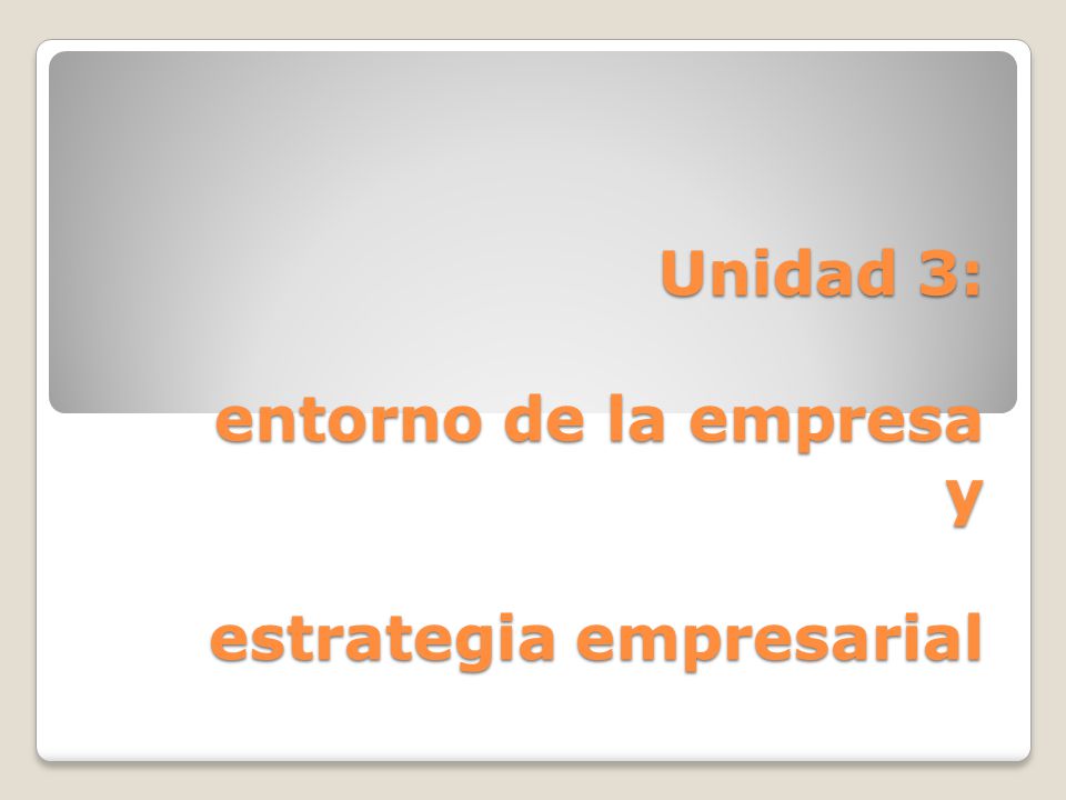Unidad 3: entorno de la empresa y estrategia empresarial