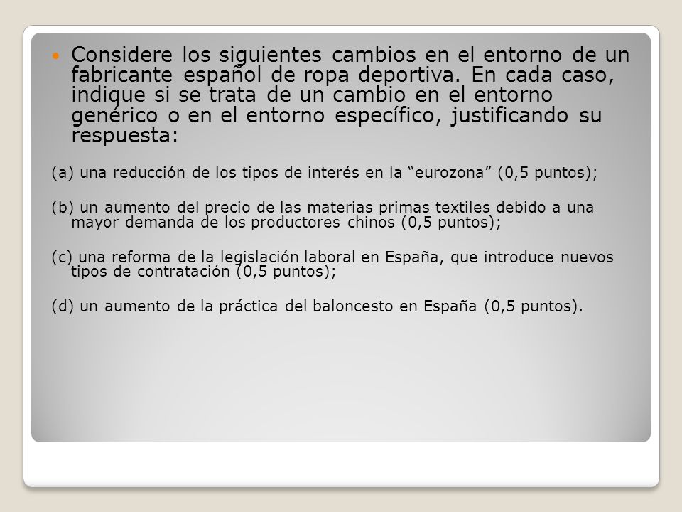 Considere los siguientes cambios en el entorno de un fabricante español de ropa deportiva. En cada caso, indique si se trata de un cambio en el entorno genérico o en el entorno específico, justificando su respuesta: