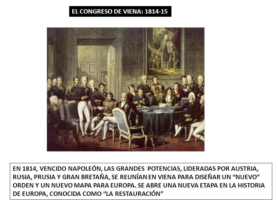 EL CONGRESO DE VIENA: EN 1814, VENCIDO NAPOLEÓN, LAS GRANDES POTENCIAS, LIDERADAS POR AUSTRIA,