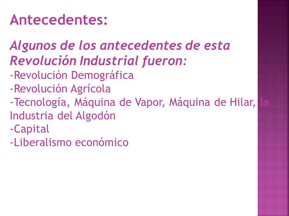 Antecedentes: Algunos de los antecedentes de esta Revolución Industrial fueron: -Revolución Demográfica -Revolución Agrícola -Tecnología, Máquina de Vapor, Máquina de Hilar, la