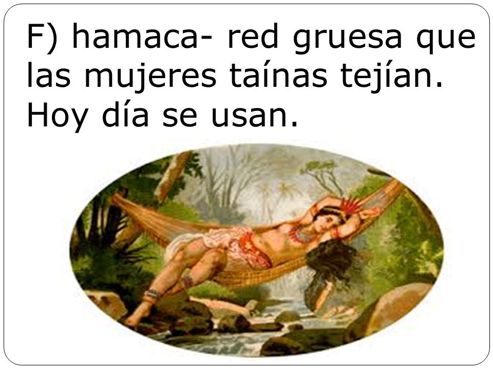 F) hamaca- red gruesa que las mujeres taínas tejían. Hoy día se usan.