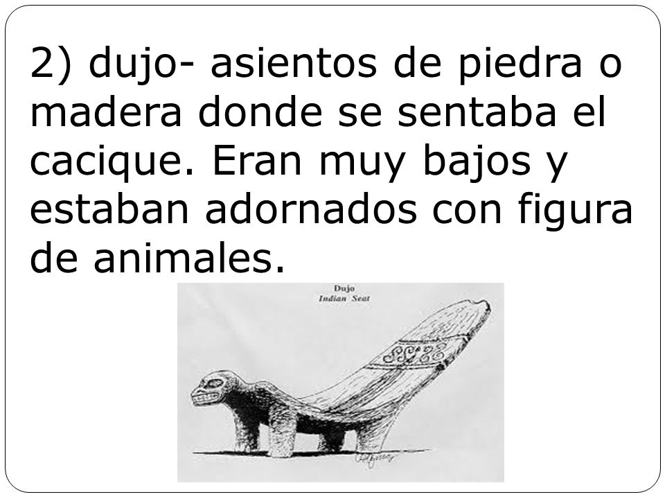 2) dujo- asientos de piedra o madera donde se sentaba el cacique