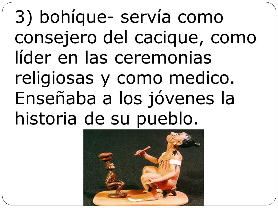 3) bohíque- servía como consejero del cacique, como líder en las ceremonias religiosas y como medico.