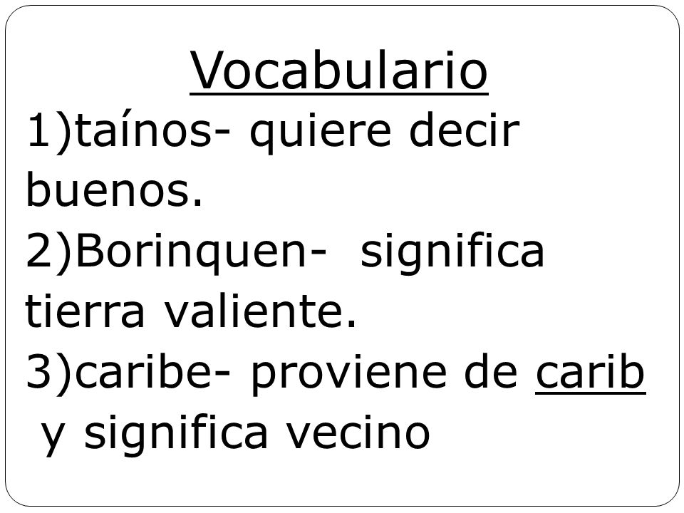 Vocabulario 1)taínos- quiere decir buenos. 2)Borinquen- significa tierra valiente.