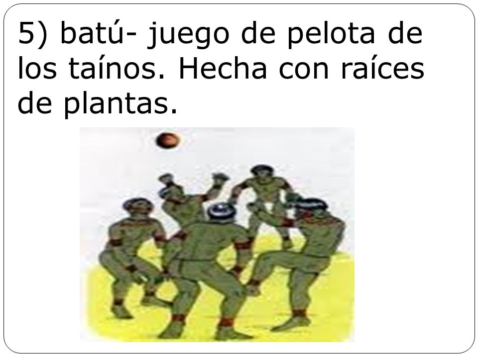 5) batú- juego de pelota de los taínos. Hecha con raíces de plantas.